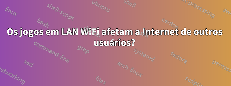 Os jogos em LAN WiFi afetam a Internet de outros usuários?