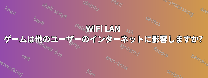WiFi LAN ゲームは他のユーザーのインターネットに影響しますか?