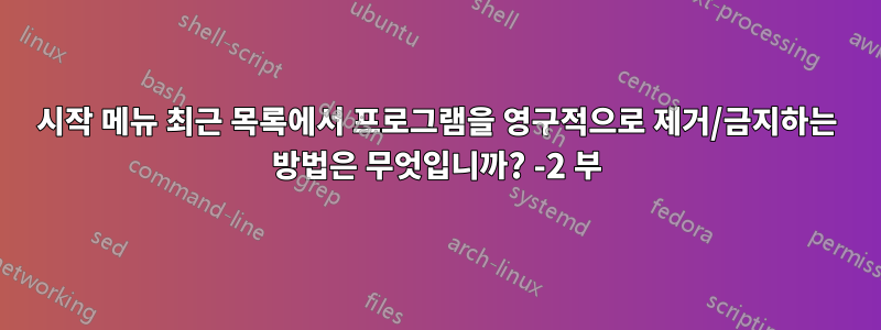 시작 메뉴 최근 목록에서 프로그램을 영구적으로 제거/금지하는 방법은 무엇입니까? -2 부