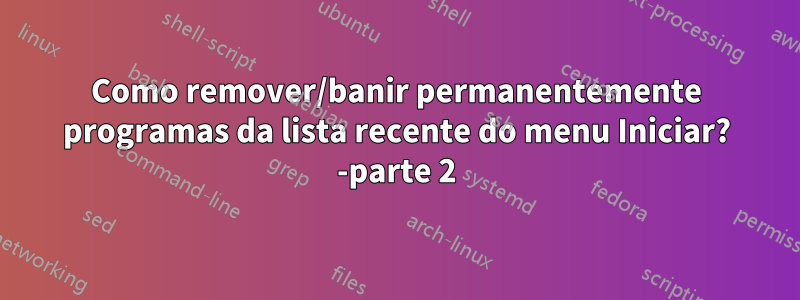 Como remover/banir permanentemente programas da lista recente do menu Iniciar? -parte 2
