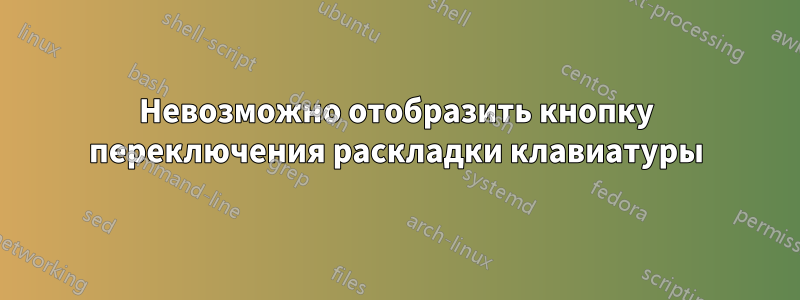 Невозможно отобразить кнопку переключения раскладки клавиатуры