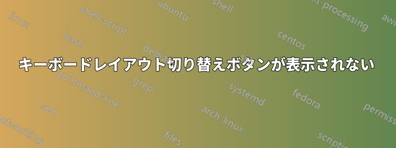 キーボードレイアウト切り替えボタンが表示されない