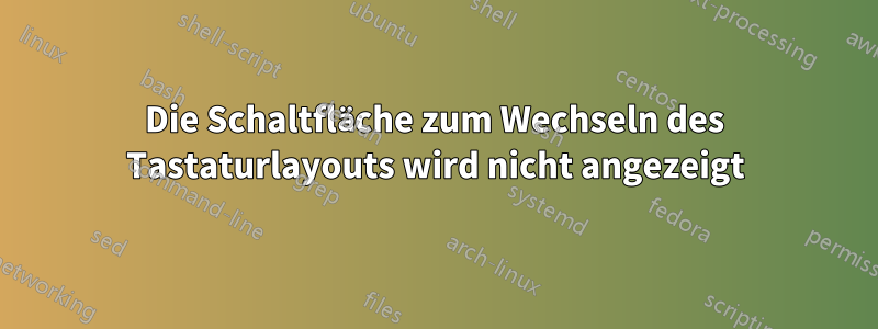 Die Schaltfläche zum Wechseln des Tastaturlayouts wird nicht angezeigt