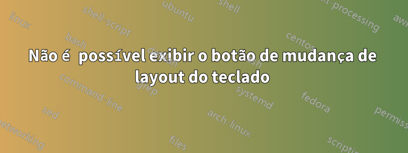 Não é possível exibir o botão de mudança de layout do teclado