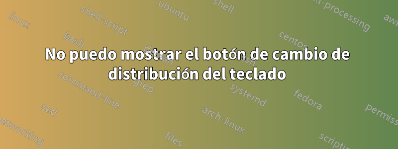 No puedo mostrar el botón de cambio de distribución del teclado