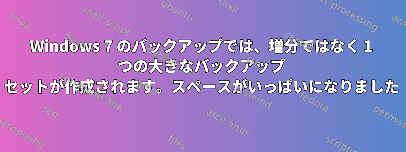 Windows 7 のバックアップでは、増分ではなく 1 つの大きなバックアップ セットが作成されます。スペースがいっぱいになりました