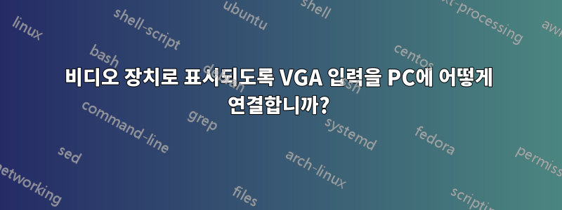 비디오 장치로 표시되도록 VGA 입력을 PC에 어떻게 연결합니까?