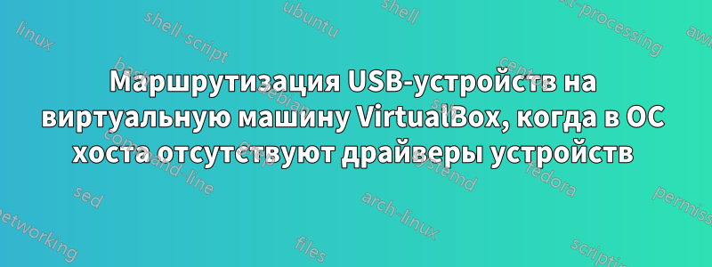 Маршрутизация USB-устройств на виртуальную машину VirtualBox, когда в ОС хоста отсутствуют драйверы устройств