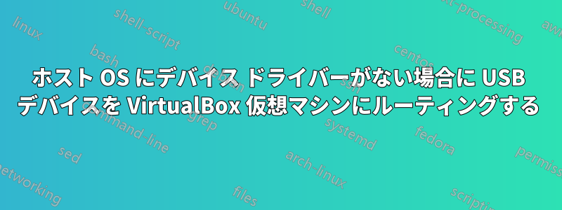 ホスト OS にデバイス ドライバーがない場合に USB デバイスを VirtualBox 仮想マシンにルーティングする