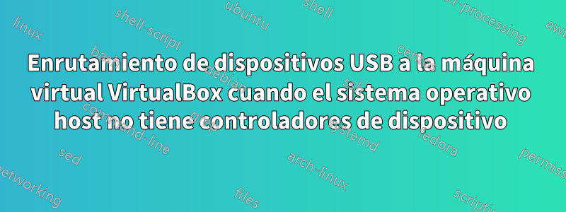 Enrutamiento de dispositivos USB a la máquina virtual VirtualBox cuando el sistema operativo host no tiene controladores de dispositivo