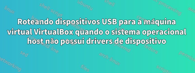 Roteando dispositivos USB para a máquina virtual VirtualBox quando o sistema operacional host não possui drivers de dispositivo