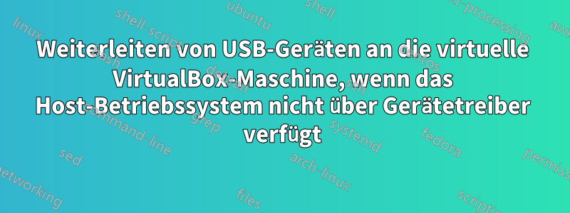Weiterleiten von USB-Geräten an die virtuelle VirtualBox-Maschine, wenn das Host-Betriebssystem nicht über Gerätetreiber verfügt