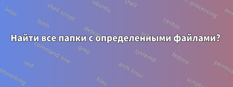 Найти все папки с определенными файлами?