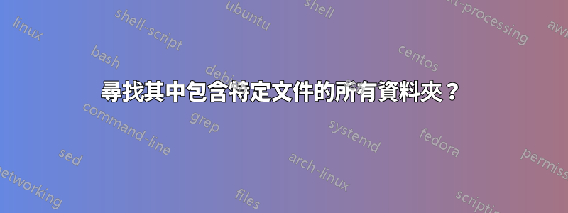 尋找其中包含特定文件的所有資料夾？