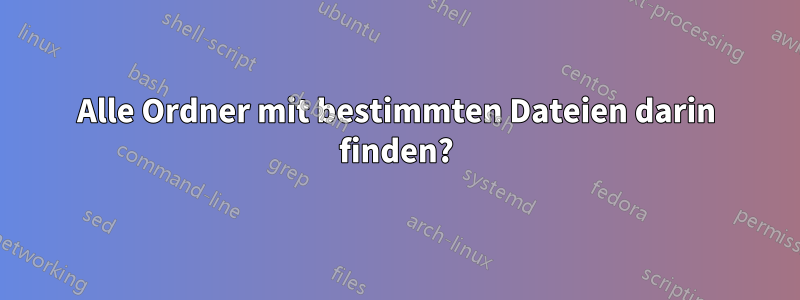 Alle Ordner mit bestimmten Dateien darin finden?