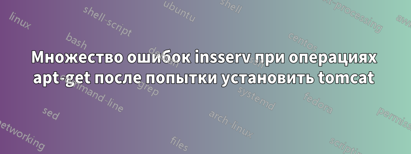 Множество ошибок insserv при операциях apt-get после попытки установить tomcat