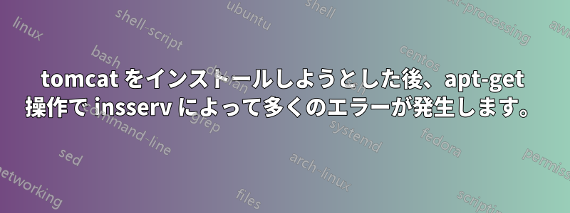tomcat をインストールしようとした後、apt-get 操作で insserv によって多くのエラーが発生します。