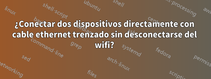 ¿Conectar dos dispositivos directamente con cable ethernet trenzado sin desconectarse del wifi?