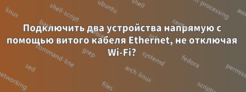 Подключить два устройства напрямую с помощью витого кабеля Ethernet, не отключая Wi-Fi?