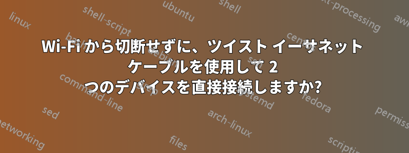 Wi-Fi から切断せずに、ツイスト イーサネット ケーブルを使用して 2 つのデバイスを直接接続しますか?