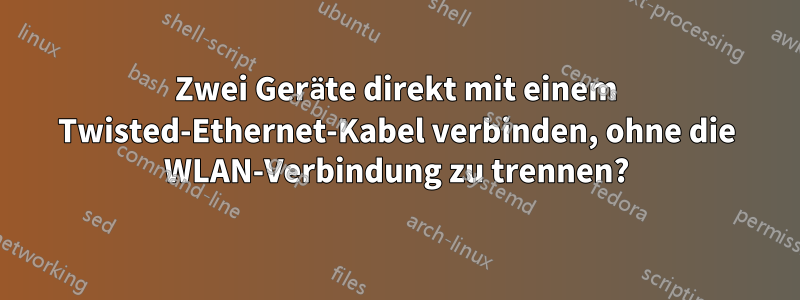 Zwei Geräte direkt mit einem Twisted-Ethernet-Kabel verbinden, ohne die WLAN-Verbindung zu trennen?