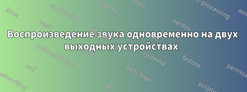 Воспроизведение звука одновременно на двух выходных устройствах 
