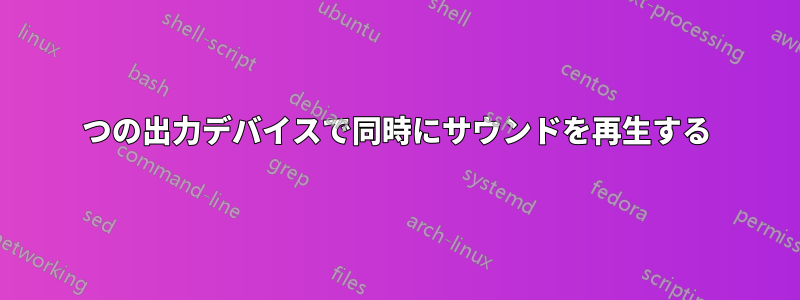2 つの出力デバイスで同時にサウンドを再生する 