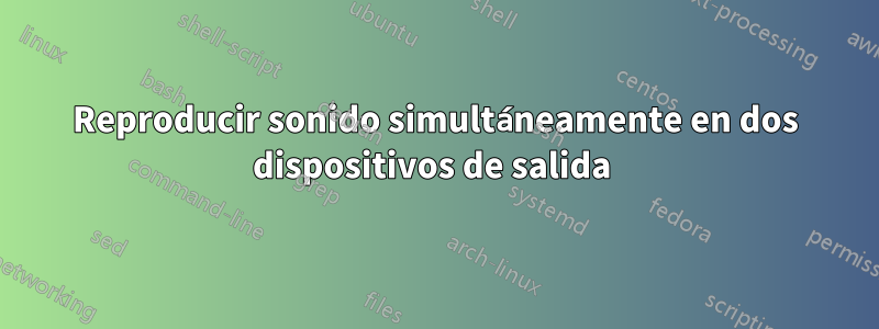 Reproducir sonido simultáneamente en dos dispositivos de salida 