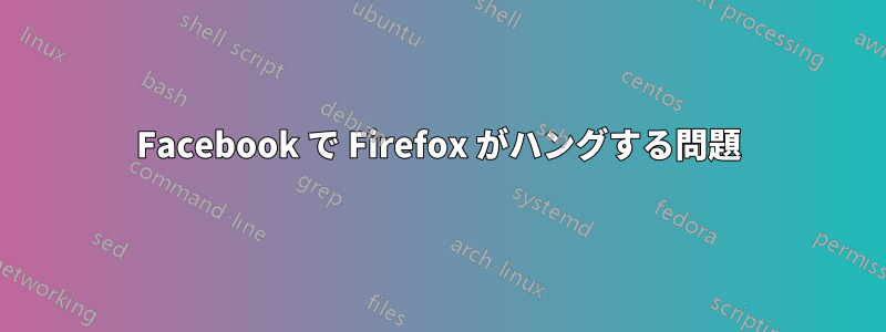 Facebook で Firefox がハングする問題