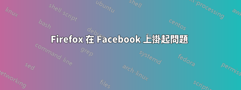 Firefox 在 Facebook 上掛起問題
