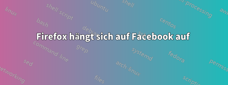 Firefox hängt sich auf Facebook auf