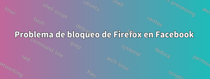 Problema de bloqueo de Firefox en Facebook