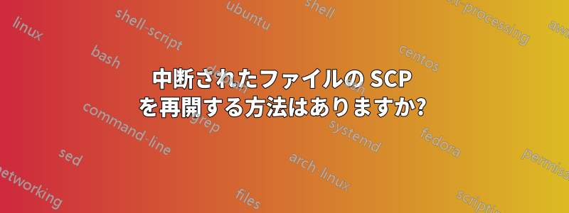 中断されたファイルの SCP を再開する方法はありますか?