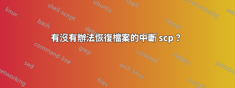 有沒有辦法恢復檔案的中斷 scp？