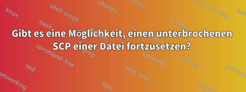 Gibt es eine Möglichkeit, einen unterbrochenen SCP einer Datei fortzusetzen?