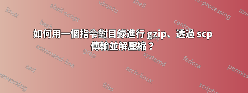 如何用一個指令對目錄進行 gzip、透過 scp 傳輸並解壓縮?