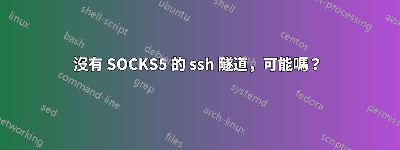 沒有 SOCKS5 的 ssh 隧道，可能嗎？