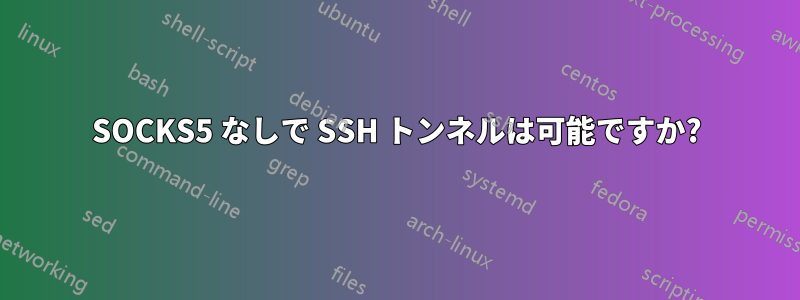 SOCKS5 なしで SSH トンネルは可能ですか?