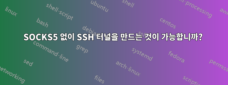 SOCKS5 없이 SSH 터널을 만드는 것이 가능합니까?