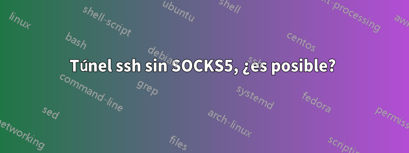 Túnel ssh sin SOCKS5, ¿es posible?