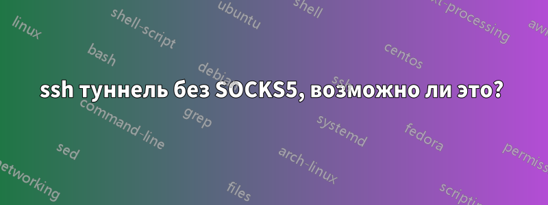 ssh туннель без SOCKS5, возможно ли это?