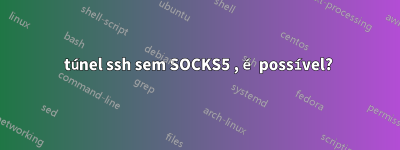 túnel ssh sem SOCKS5 , é possível?