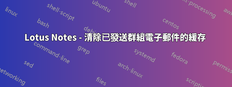 Lotus Notes - 清除已發送群組電子郵件的緩存