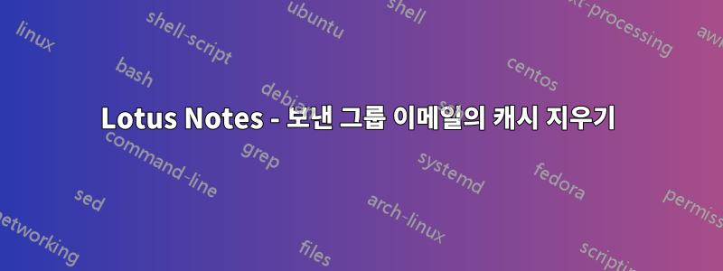 Lotus Notes - 보낸 그룹 이메일의 캐시 지우기