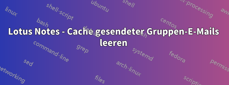 Lotus Notes - Cache gesendeter Gruppen-E-Mails leeren