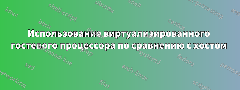 Использование виртуализированного гостевого процессора по сравнению с хостом