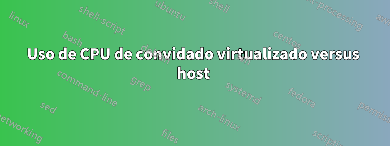 Uso de CPU de convidado virtualizado versus host