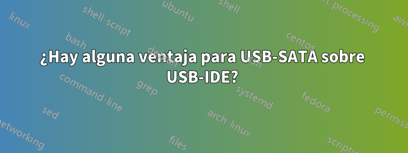 ¿Hay alguna ventaja para USB-SATA sobre USB-IDE?