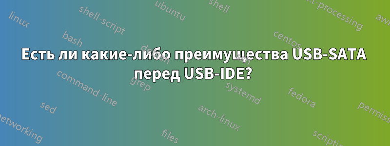 Есть ли какие-либо преимущества USB-SATA перед USB-IDE?