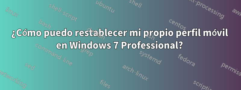 ¿Cómo puedo restablecer mi propio perfil móvil en Windows 7 Professional?